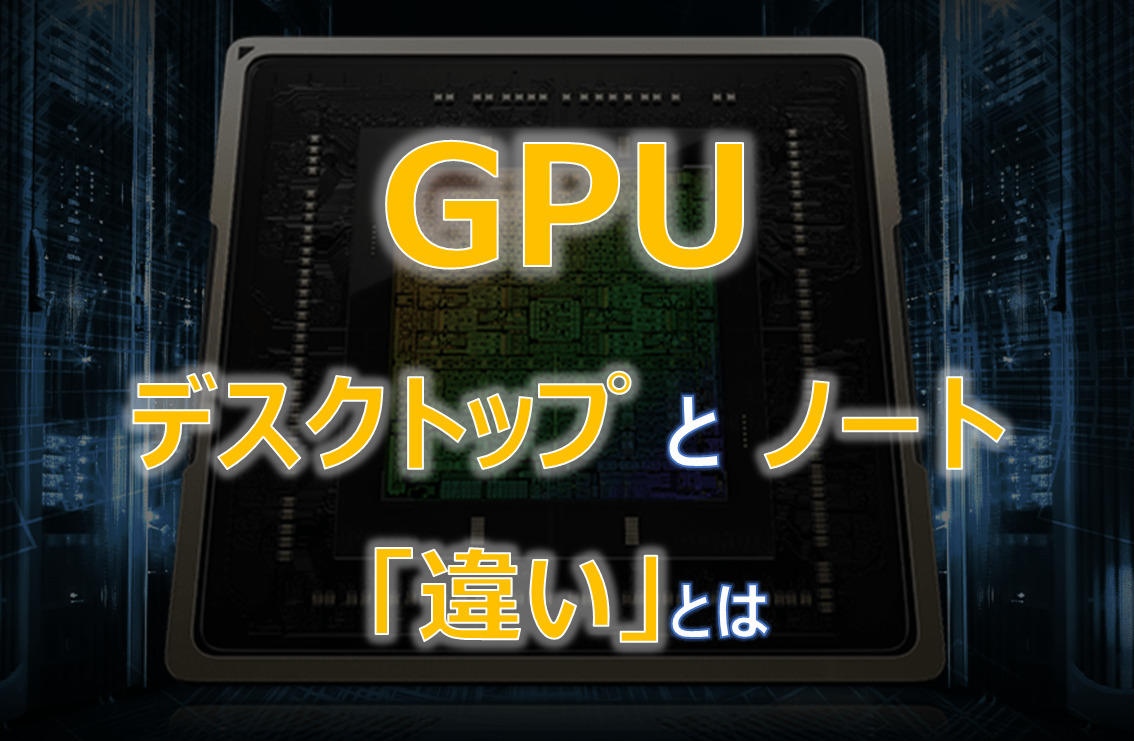 ゲーミングデスクトップPCとゲーミングノートPCのGPUの違いとは